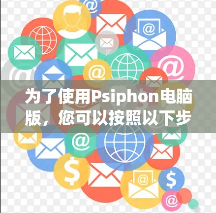 为了使用Psiphon电脑版,您可以按照以下步骤进行 为了使用Psiphon电脑版,您可以按照以下步骤进行