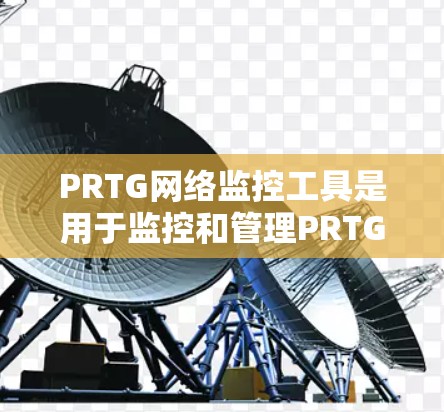 PRTG网络监控工具是用于监控和管理PRTG网络的工具,旨在提高网络运营效率和故障预防。以下是对PRTG网络监控工具的详细总结和使用指南 PRTG网络监控工具是用于监控和管理PRTG网络的工具,旨在提高网络运营效率和故障预防。以下是对PRTG网络监控工具的详细总结和使用指南