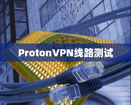 ProtonVPN线路测试 ProtonVPN线路测试