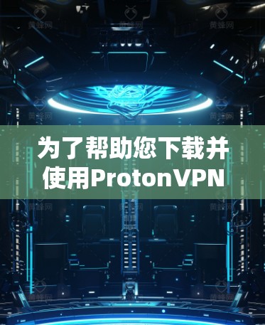 为了帮助您下载并使用ProtonVPN的电脑版Windows客户端,以下是分步指南 为了帮助您下载并使用ProtonVPN的电脑版Windows客户端,以下是分步指南