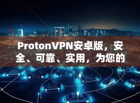ProtonVPN安卓版,安全、可靠、实用,为您的隐私和数据安全保驾护航 ProtonVPN安卓版,安全、可靠、实用,为您的隐私和数据安全保驾护航