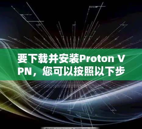 要下载并安装Proton VPN,您可以按照以下步骤进行 要下载并安装Proton VPN,您可以按照以下步骤进行