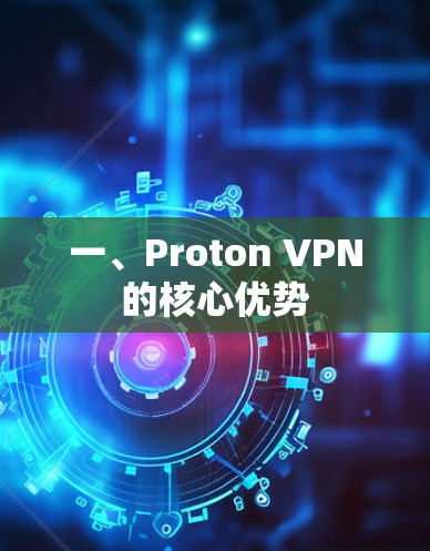 一、Proton VPN的核心优势 一、Proton VPN的核心优势