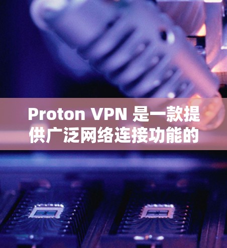 Proton VPN 是一款提供广泛网络连接功能的 VPN 解决方案，它结合了视频会议、即时通讯和视频通话等多种功能，适合需要高安全性的用户。以下是关于 Proton VPN 的真实测评排行