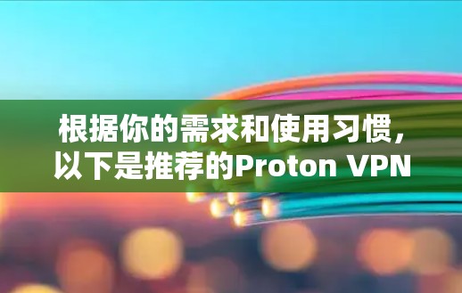 根据你的需求和使用习惯,以下是推荐的Proton VPN客户端 根据你的需求和使用习惯,以下是推荐的Proton VPN客户端