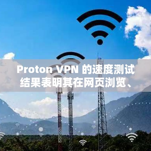Proton VPN 的速度测试结果表明其在网页浏览、视频流和文件下载等多方面表现良好。以下是基于测试结果的详细分析和建议 Proton VPN 的速度测试结果表明其在网页浏览、视频流和文件下载等多方面表现良好。以下是基于测试结果的详细分析和建议