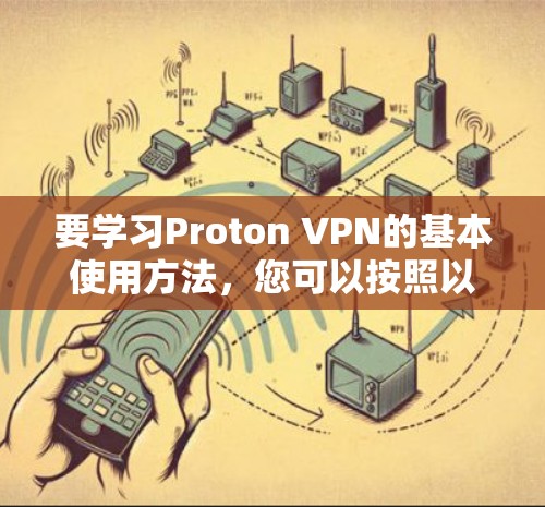 要学习Proton VPN的基本使用方法，您可以按照以下步骤进行