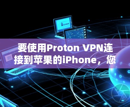 要使用Proton VPN连接到苹果的iPhone,您可以按照以下步骤操作 要使用Proton VPN连接到苹果的iPhone,您可以按照以下步骤操作