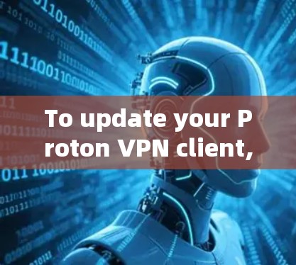 To update your Proton VPN client,follow these organized steps: To update your Proton VPN client,follow these organized steps: