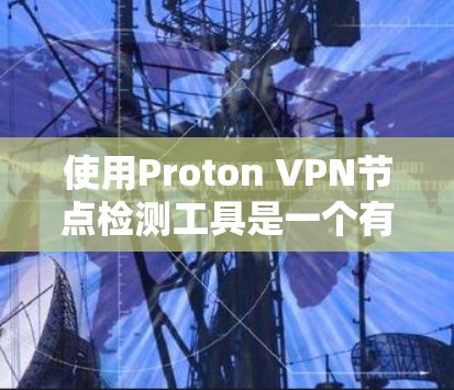 使用Proton VPN节点检测工具是一个有效的网络安全策略,以下是详细的步骤指南 使用Proton VPN节点检测工具是一个有效的网络安全策略,以下是详细的步骤指南