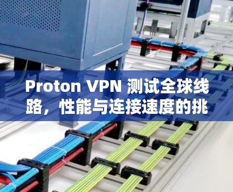 Proton VPN 测试全球线路，性能与连接速度的挑战与优化