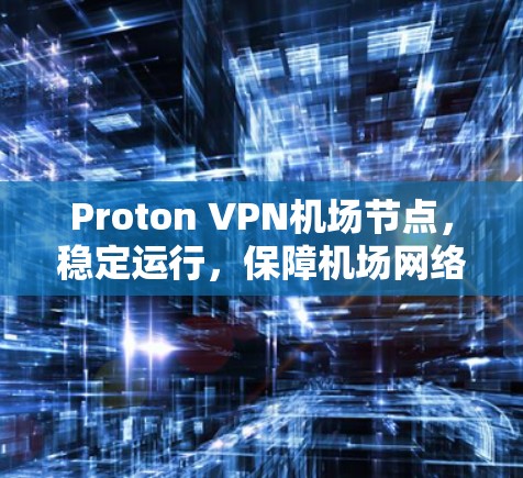 Proton VPN机场节点，稳定运行，保障机场网络安全