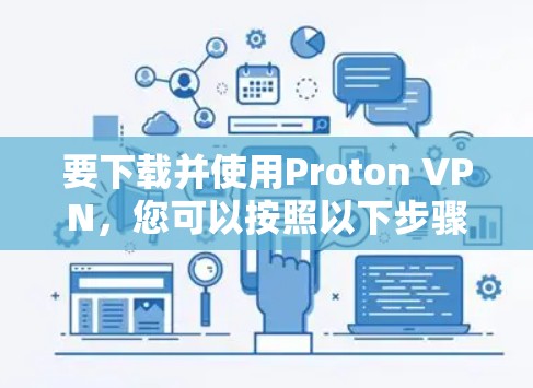 要下载并使用Proton VPN,您可以按照以下步骤进行操作 要下载并使用Proton VPN,您可以按照以下步骤进行操作