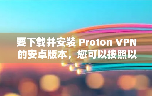 要下载并安装 Proton VPN 的安卓版本,您可以按照以下步骤完成 要下载并安装 Proton VPN 的安卓版本,您可以按照以下步骤完成