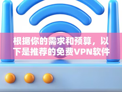根据你的需求和预算,以下是推荐的免费VPN软件 根据你的需求和预算,以下是推荐的免费VPN软件