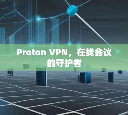 Proton VPN，在线会议的守护者