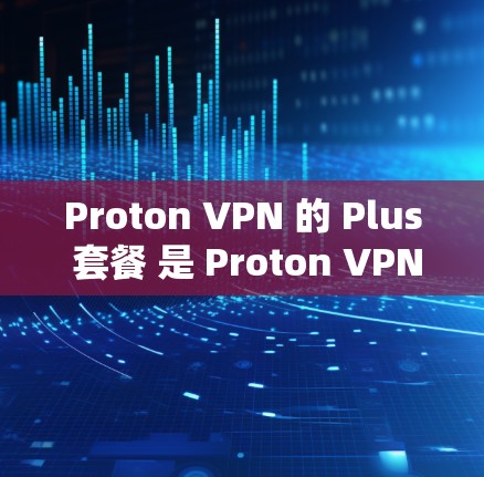 Proton VPN 的 Plus 套餐 是 Proton VPN 提供的高级版本,旨在满足更复杂的VPN需求。以下是 Plus 套餐的主要功能解析 Proton VPN 的 Plus 套餐 是 Proton VPN 提供的高级版本,旨在满足更复杂的VPN需求。以下是 Plus 套餐的主要功能解析