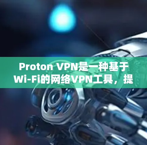 Proton VPN是一种基于Wi-Fi的网络VPN工具，提供加密和反垃圾邮件过滤功能，帮助用户保护数据和隐私。以下是使用Proton VPN电脑端软件的步骤指南