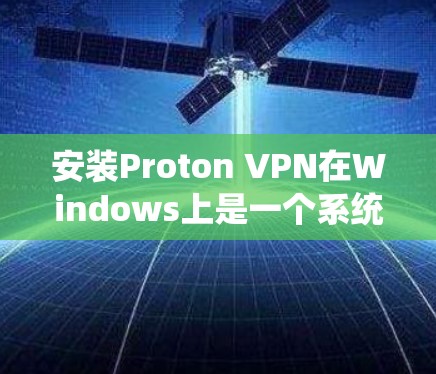 安装Proton VPN在Windows上是一个系统性的过程,确保每一步都正确无误,才能安全有效地使用该工具。以下是一个详细的步骤指南 安装Proton VPN在Windows上是一个系统性的过程,确保每一步都正确无误,才能安全有效地使用该工具。以下是一个详细的步骤指南