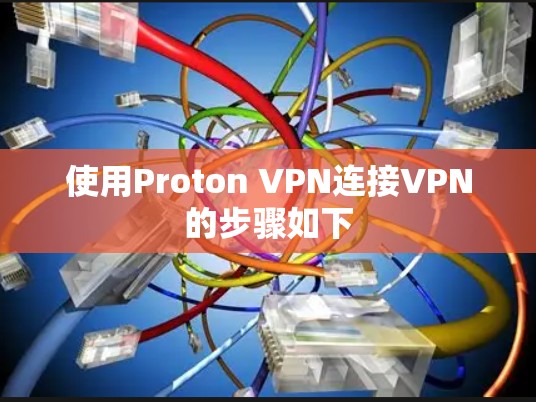 使用Proton VPN连接VPN的步骤如下 使用Proton VPN连接VPN的步骤如下