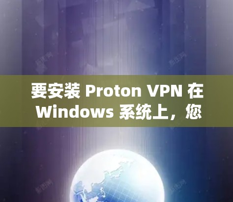 要安装 Proton VPN 在 Windows 系统上,您可以按照以下步骤进行操作 要安装 Proton VPN 在 Windows 系统上,您可以按照以下步骤进行操作