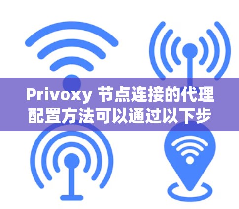 Privoxy 节点连接的代理配置方法可以通过以下步骤进行 Privoxy 节点连接的代理配置方法可以通过以下步骤进行