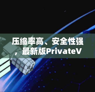 压缩率高、安全性强，最新版PrivateVPNAPP