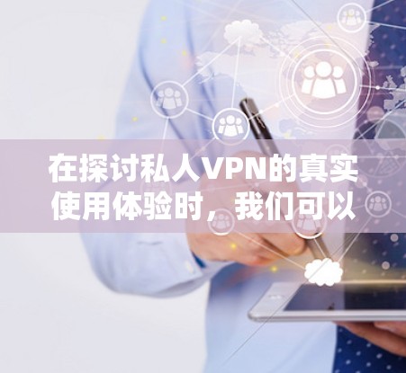 在探讨私人VPN的真实使用体验时，我们可以总结出以下几点关键点