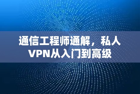 通信工程师通解,私人VPN从入门到高级 通信工程师通解,私人VPN从入门到高级