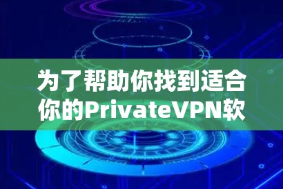 为了帮助你找到适合你的PrivateVPN软件，以下是详细的分析和建议