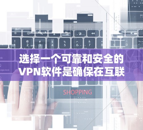 选择一个可靠和安全的VPN软件是确保在互联网上安全连接的重要步骤。以下是一个综合考虑的因素，帮助你选择适合自己的软件