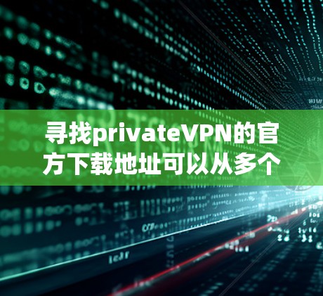 寻找privateVPN的官方下载地址可以从多个可靠的来源开始。以下是一些常见的平台,它们提供高质量的VPN服务 寻找privateVPN的官方下载地址可以从多个可靠的来源开始。以下是一些常见的平台,它们提供高质量的VPN服务