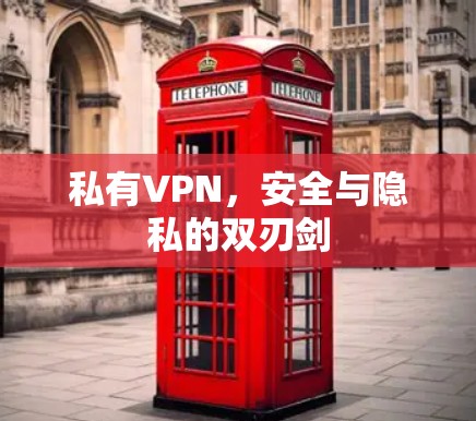 私有VPN,安全与隐私的双刃剑 私有VPN,安全与隐私的双刃剑