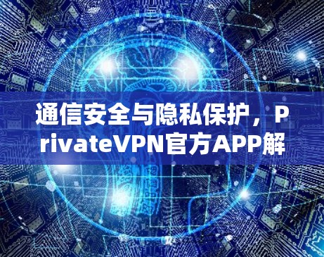 通信安全与隐私保护，PrivateVPN官方APP解决方案