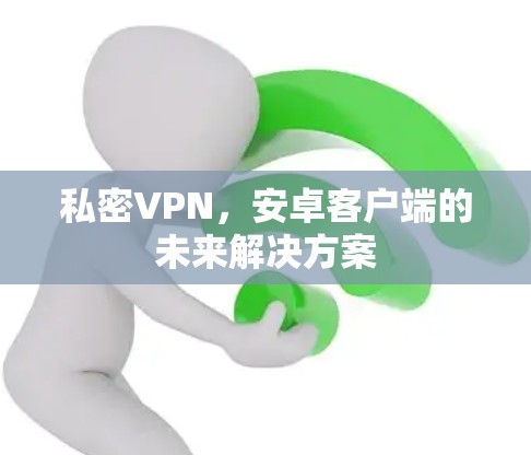 私密VPN，安卓客户端的未来解决方案