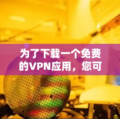 为了下载一个免费的VPN应用,您可以按照以下步骤进行 为了下载一个免费的VPN应用,您可以按照以下步骤进行