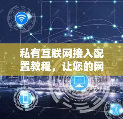 私有互联网接入配置教程,让您的网络连接更安全、更可靠 私有互联网接入配置教程,让您的网络连接更安全、更可靠