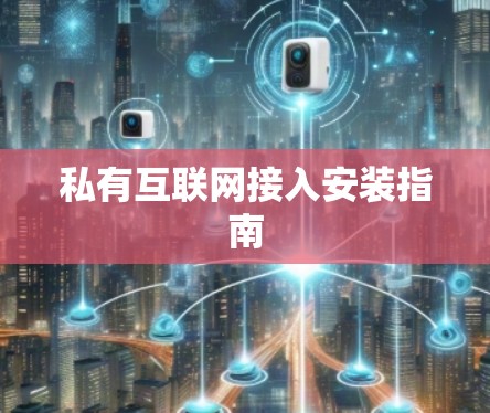 私有互联网接入安装指南 私有互联网接入安装指南