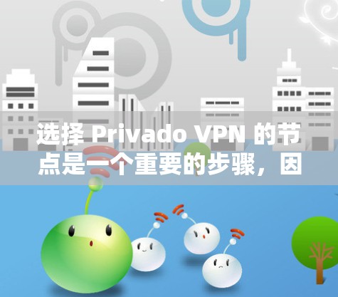 选择 Privado VPN 的节点是一个重要的步骤,因为它直接决定了VPN的安全性和可靠性的。以下是一些选择 Privado VPN 节点的方法和步骤 选择 Privado VPN 的节点是一个重要的步骤,因为它直接决定了VPN的安全性和可靠性的。以下是一些选择 Privado VPN 节点的方法和步骤