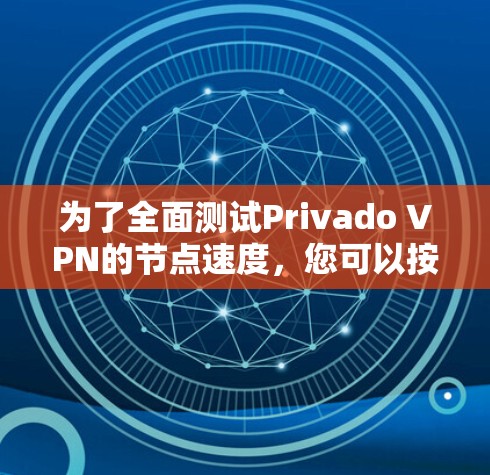 为了全面测试Privado VPN的节点速度，您可以按照以下步骤操作