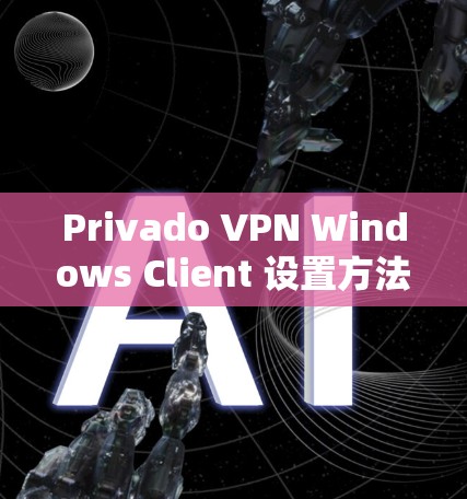 Privado VPN Windows Client 设置方法 Privado VPN Windows Client 设置方法