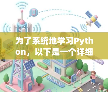 为了系统地学习Python,以下是一个详细的教程计划,涵盖从基础到高级的各个方面 为了系统地学习Python,以下是一个详细的教程计划,涵盖从基础到高级的各个方面