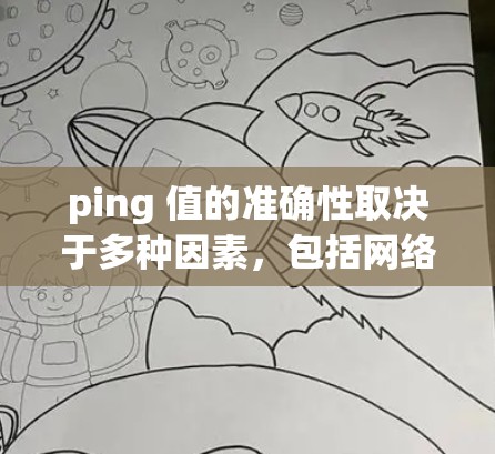 ping 值的准确性取决于多种因素,包括网络环境、设备特性、设备连接状态等。以下是一些总结性的观点 ping 值的准确性取决于多种因素,包括网络环境、设备特性、设备连接状态等。以下是一些总结性的观点