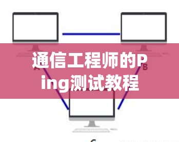 通信工程师的Ping测试教程 通信工程师的Ping测试教程