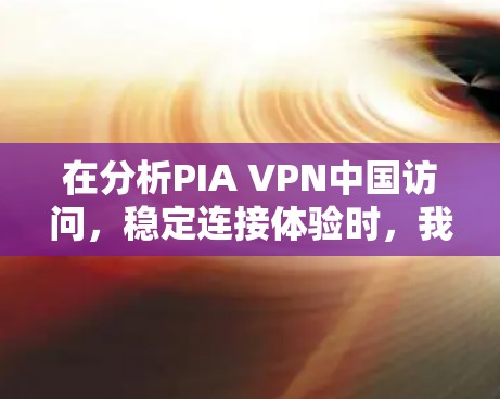 在分析PIA VPN中国访问,稳定连接体验时,我们可以从以下几个方面进行总结和建议 在分析PIA VPN中国访问,稳定连接体验时,我们可以从以下几个方面进行总结和建议