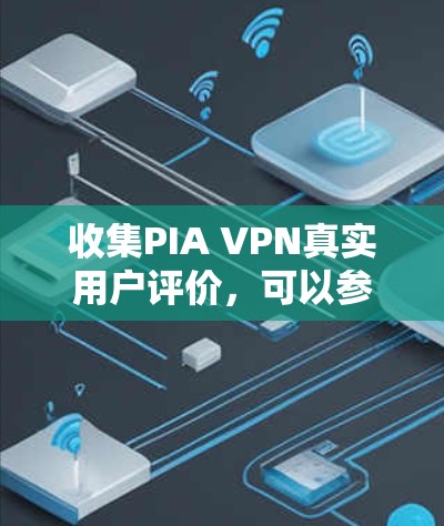 收集PIA VPN真实用户评价,可以参考以下步骤和资源 收集PIA VPN真实用户评价,可以参考以下步骤和资源