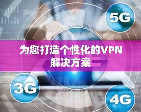 为您打造个性化的VPN解决方案 为您打造个性化的VPN解决方案
