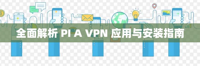 全面解析 PI A VPN 应用与安装指南 全面解析 PI A VPN 应用与安装指南