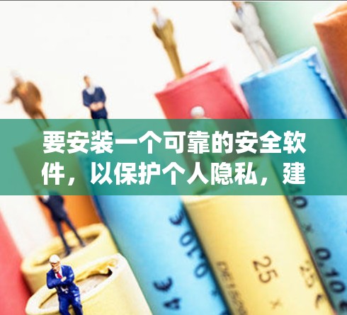 要安装一个可靠的安全软件,以保护个人隐私,建议您选择可靠的安全软件,如ZENPAC或FireEye,这些软件在数据保护方面有长期的使用记录,并且有良好的用户评价。以下是一些步骤指南 要安装一个可靠的安全软件,以保护个人隐私,建议您选择可靠的安全软件,如ZENPAC或FireEye,这些软件在数据保护方面有长期的使用记录,并且有良好的用户评价。以下是一些步骤指南