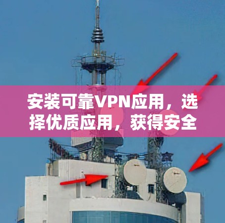 安装可靠VPN应用,选择优质应用,获得安全连接 安装可靠VPN应用,选择优质应用,获得安全连接